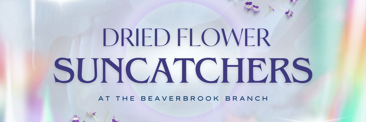 Banner reading "Dried Flower Suncatchers at the Beaverbrook Branch" 